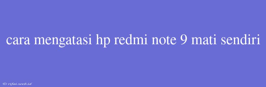 Cara Mengatasi Hp Redmi Note 9 Mati Sendiri