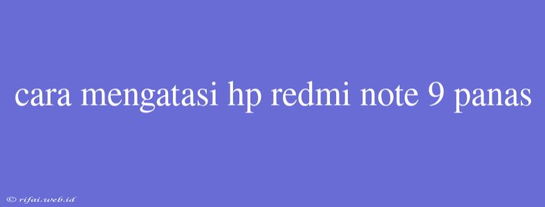 Cara Mengatasi Hp Redmi Note 9 Panas