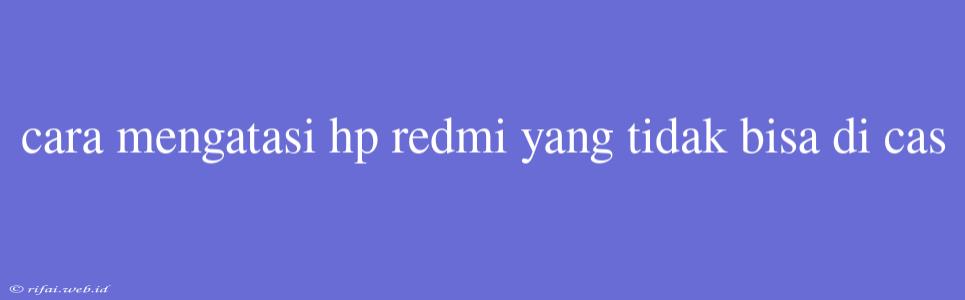 Cara Mengatasi Hp Redmi Yang Tidak Bisa Di Cas