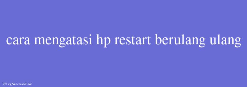 Cara Mengatasi Hp Restart Berulang Ulang