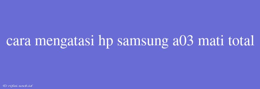 Cara Mengatasi Hp Samsung A03 Mati Total