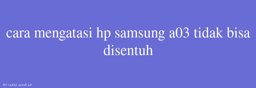 Cara Mengatasi Hp Samsung A03 Tidak Bisa Disentuh