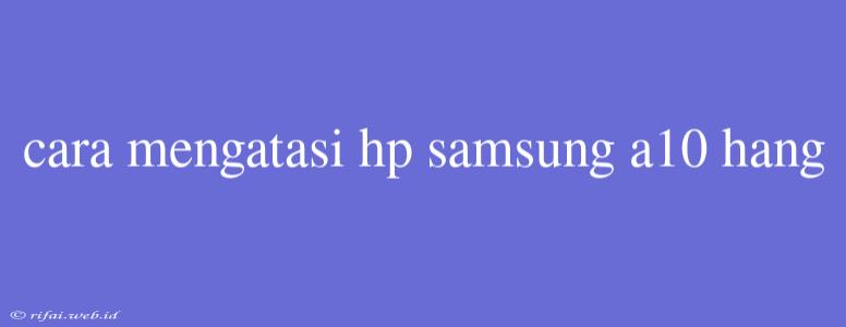 Cara Mengatasi Hp Samsung A10 Hang