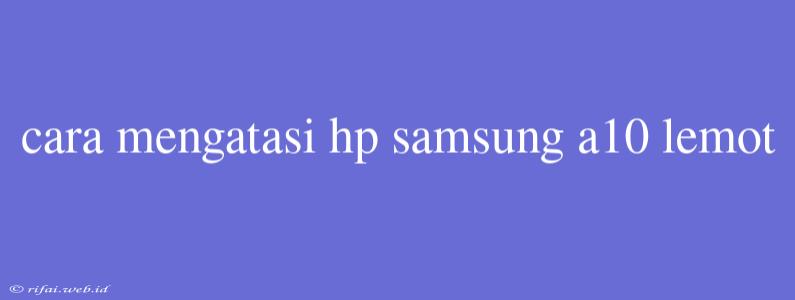 Cara Mengatasi Hp Samsung A10 Lemot