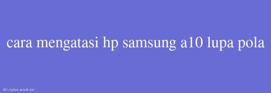 Cara Mengatasi Hp Samsung A10 Lupa Pola