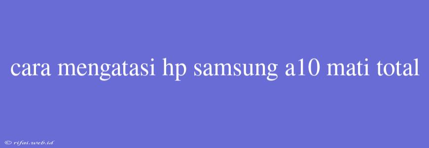 Cara Mengatasi Hp Samsung A10 Mati Total