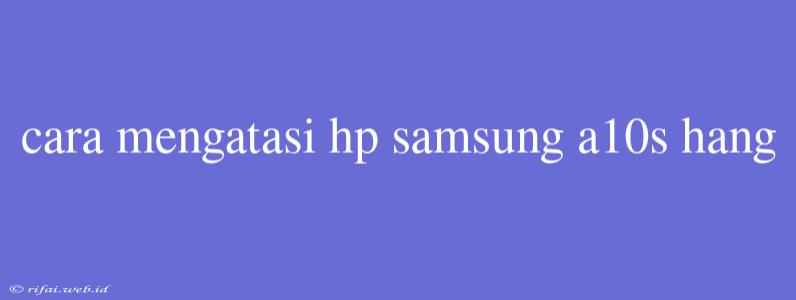 Cara Mengatasi Hp Samsung A10s Hang