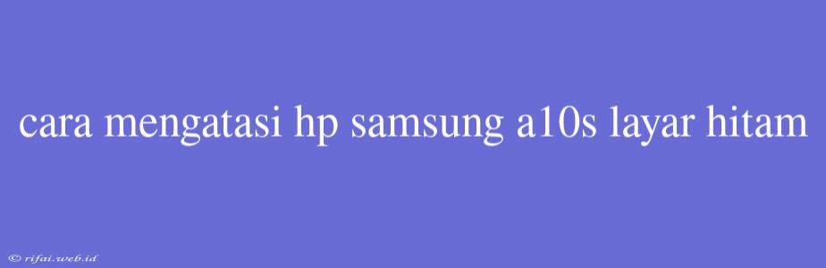 Cara Mengatasi Hp Samsung A10s Layar Hitam