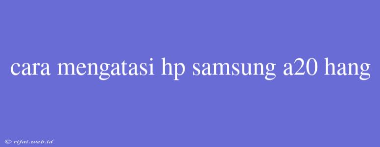 Cara Mengatasi Hp Samsung A20 Hang