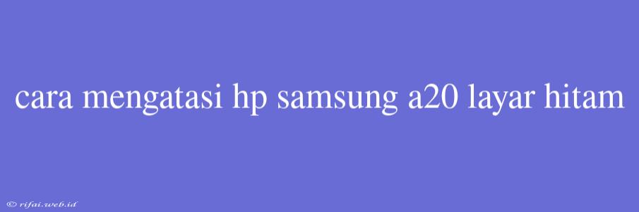 Cara Mengatasi Hp Samsung A20 Layar Hitam