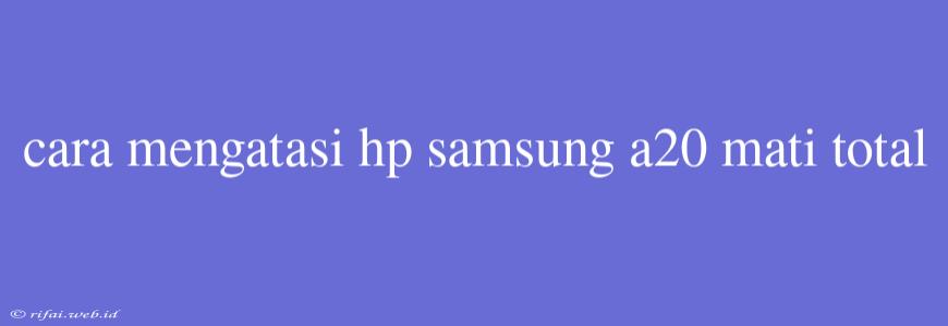 Cara Mengatasi Hp Samsung A20 Mati Total