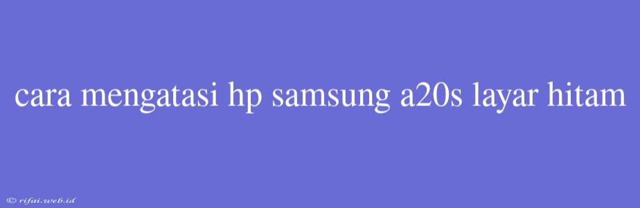 Cara Mengatasi Hp Samsung A20s Layar Hitam