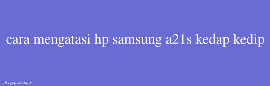 Cara Mengatasi Hp Samsung A21s Kedap Kedip