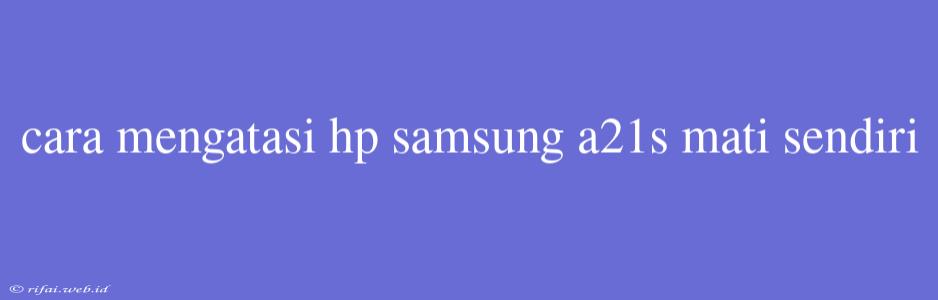 Cara Mengatasi Hp Samsung A21s Mati Sendiri