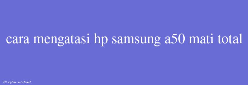 Cara Mengatasi Hp Samsung A50 Mati Total