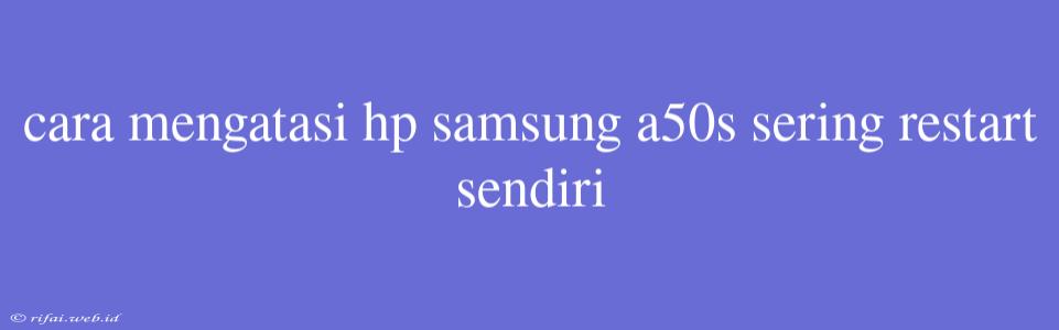 Cara Mengatasi Hp Samsung A50s Sering Restart Sendiri