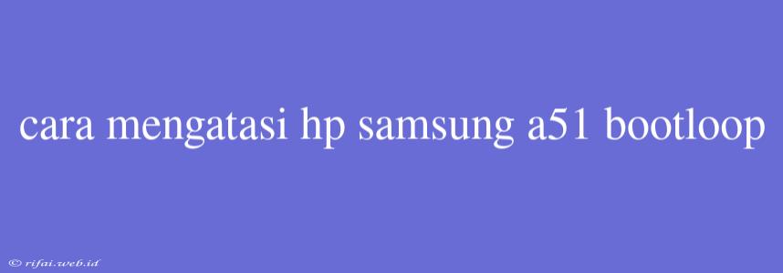 Cara Mengatasi Hp Samsung A51 Bootloop