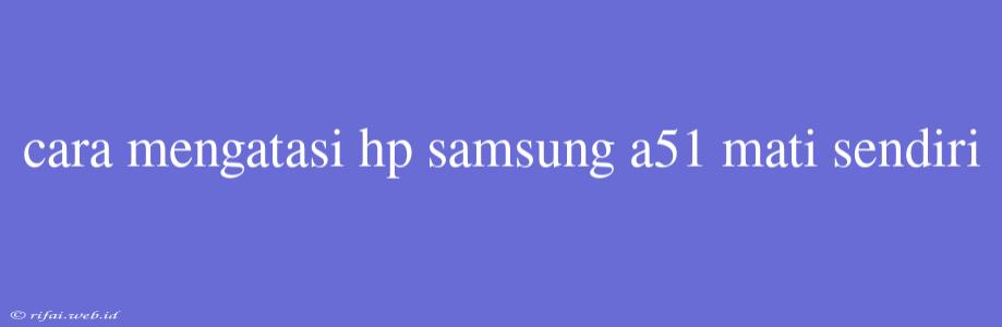 Cara Mengatasi Hp Samsung A51 Mati Sendiri