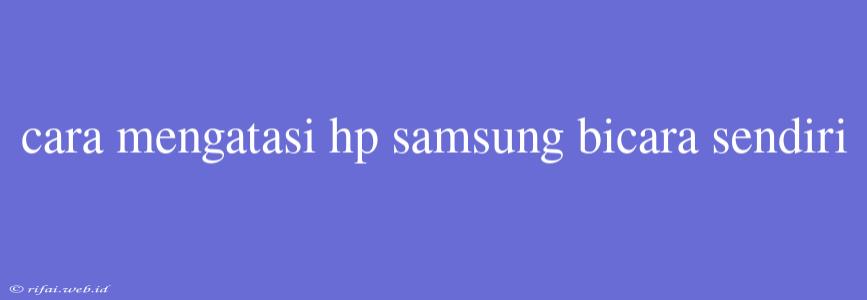 Cara Mengatasi Hp Samsung Bicara Sendiri