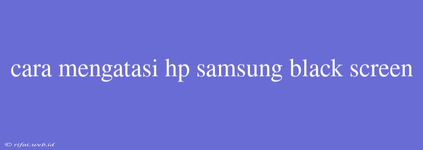 Cara Mengatasi Hp Samsung Black Screen