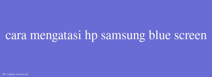 Cara Mengatasi Hp Samsung Blue Screen