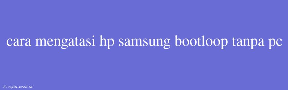 Cara Mengatasi Hp Samsung Bootloop Tanpa Pc