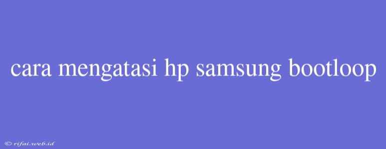 Cara Mengatasi Hp Samsung Bootloop