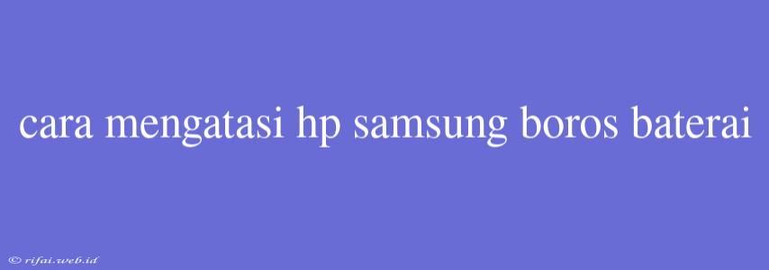 Cara Mengatasi Hp Samsung Boros Baterai