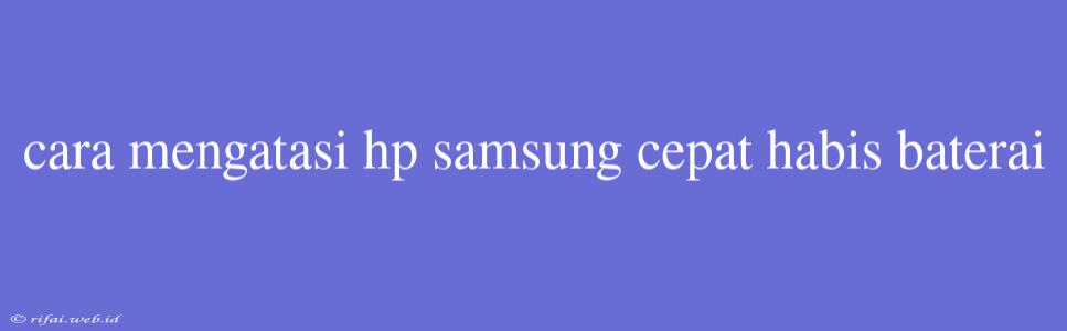 Cara Mengatasi Hp Samsung Cepat Habis Baterai