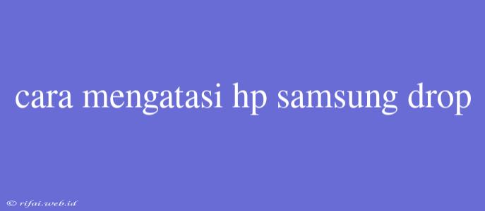 Cara Mengatasi Hp Samsung Drop