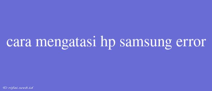 Cara Mengatasi Hp Samsung Error