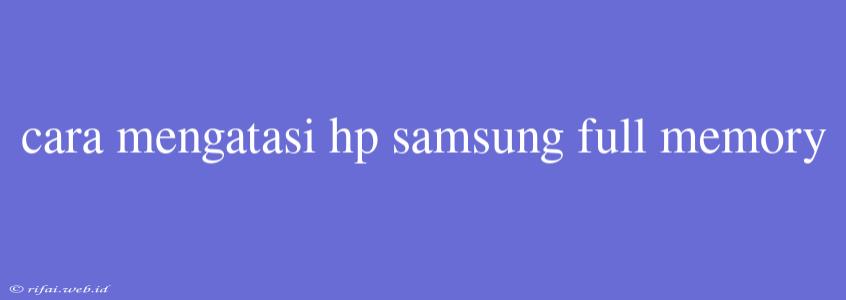 Cara Mengatasi Hp Samsung Full Memory