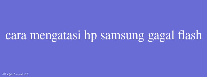 Cara Mengatasi Hp Samsung Gagal Flash