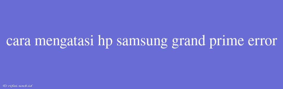 Cara Mengatasi Hp Samsung Grand Prime Error