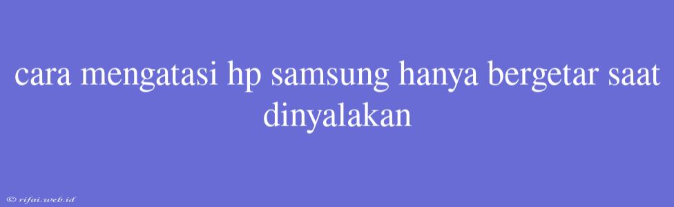 Cara Mengatasi Hp Samsung Hanya Bergetar Saat Dinyalakan