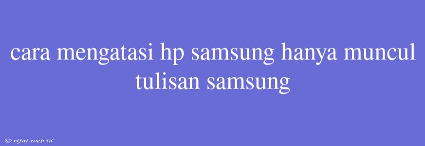 Cara Mengatasi Hp Samsung Hanya Muncul Tulisan Samsung