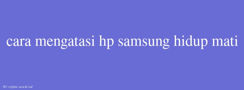 Cara Mengatasi Hp Samsung Hidup Mati