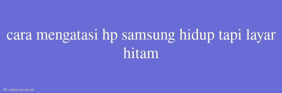 Cara Mengatasi Hp Samsung Hidup Tapi Layar Hitam