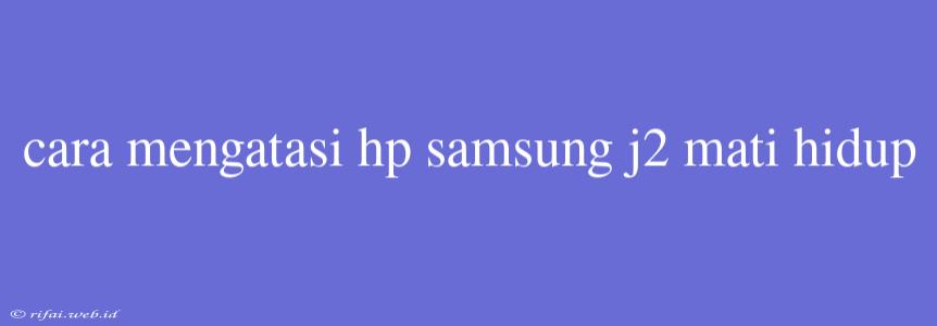 Cara Mengatasi Hp Samsung J2 Mati Hidup