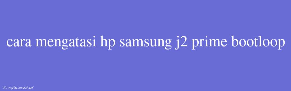 Cara Mengatasi Hp Samsung J2 Prime Bootloop