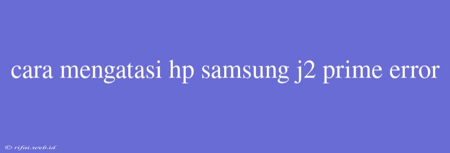 Cara Mengatasi Hp Samsung J2 Prime Error