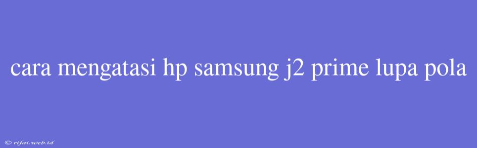 Cara Mengatasi Hp Samsung J2 Prime Lupa Pola