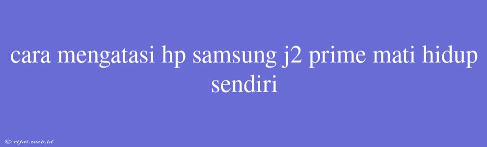 Cara Mengatasi Hp Samsung J2 Prime Mati Hidup Sendiri