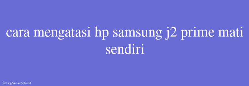 Cara Mengatasi Hp Samsung J2 Prime Mati Sendiri