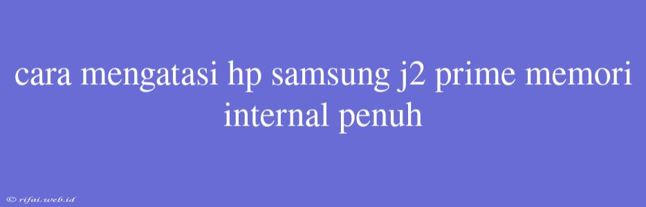 Cara Mengatasi Hp Samsung J2 Prime Memori Internal Penuh