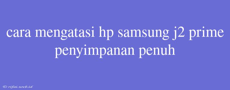 Cara Mengatasi Hp Samsung J2 Prime Penyimpanan Penuh