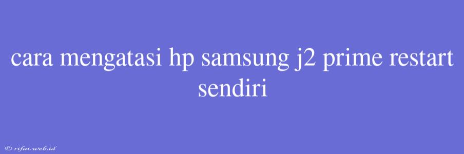 Cara Mengatasi Hp Samsung J2 Prime Restart Sendiri