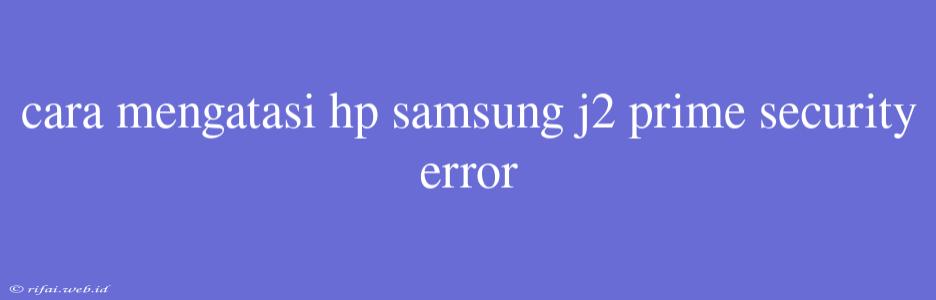 Cara Mengatasi Hp Samsung J2 Prime Security Error