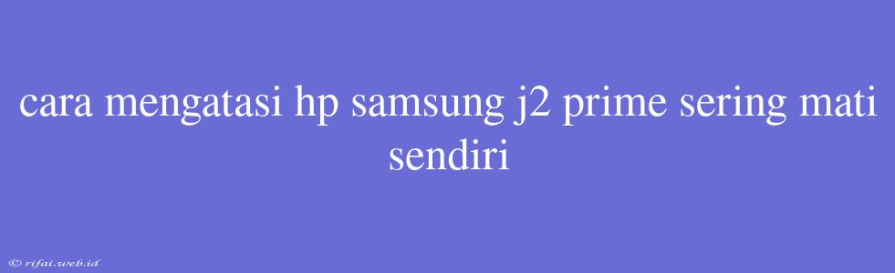 Cara Mengatasi Hp Samsung J2 Prime Sering Mati Sendiri