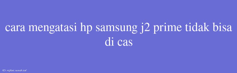 Cara Mengatasi Hp Samsung J2 Prime Tidak Bisa Di Cas